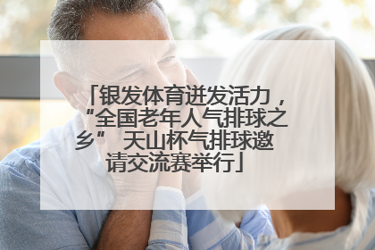 银发体育迸发活力，“全国老年人气排球之乡” 天山杯气排球邀请交流赛举行