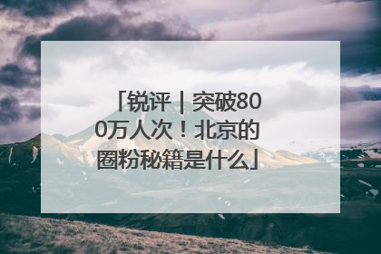 锐评｜突破800万人次！北京的圈粉秘籍是什么