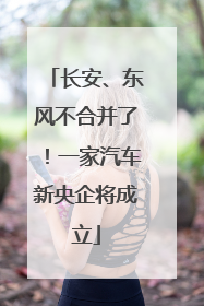长安、东风不合并了！一家汽车新央企将成立