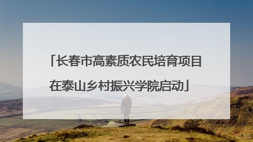 长春市高素质农民培育项目在泰山乡村振兴学院启动