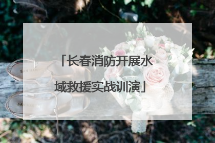 长春消防开展水域救援实战训演