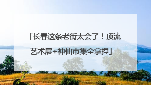 长春这条老街太会了！顶流艺术展+神仙市集全拿捏