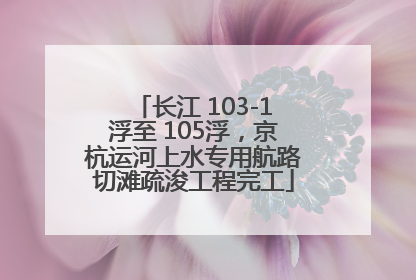 长江 103-1浮至 105浮，京杭运河上水专用航路切滩疏浚工程完工