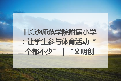 长沙师范学院附属小学：让学生参与体育活动“一个都不少”｜“文明创建耀三湘”专栏