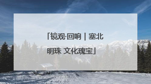 镜观·回响｜塞北明珠 文化瑰宝
