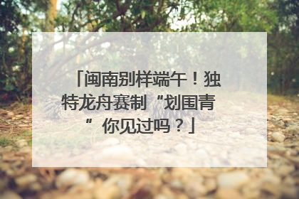 闽南别样端午！独特龙舟赛制“划围青”你见过吗？