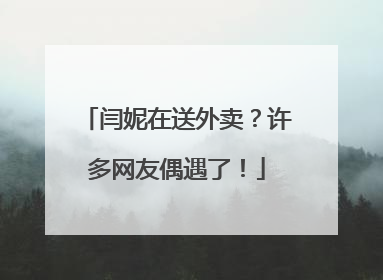 闫妮在送外卖？许多网友偶遇了！
