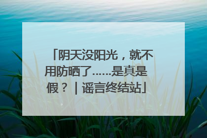 阴天没阳光，就不用防晒了……是真是假？｜谣言终结站