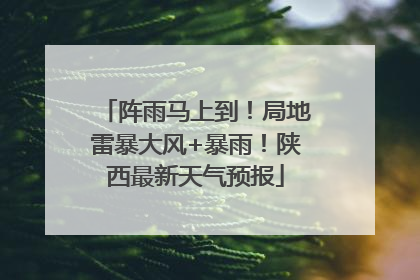 阵雨马上到！局地雷暴大风+暴雨！陕西最新天气预报