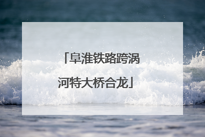 阜淮铁路跨涡河特大桥合龙