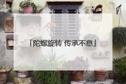 陀螺旋转 传承不息