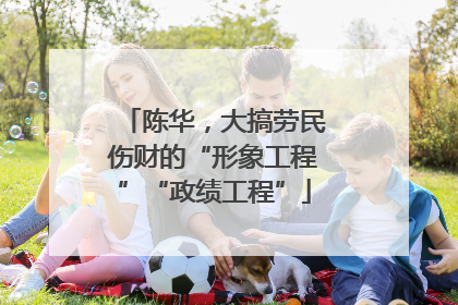 陈华，大搞劳民伤财的“形象工程”“政绩工程”