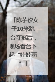 陈芋汐女子10米跳台夺冠后，现场看台下起“娃娃雨”