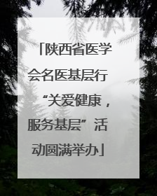 陕西省医学会名医基层行“关爱健康，服务基层”活动圆满举办