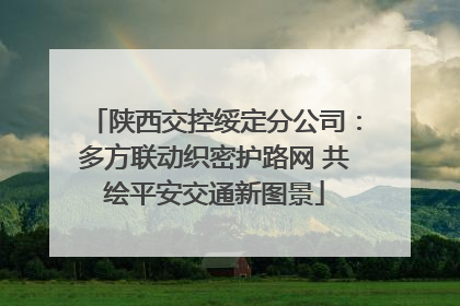 陕西交控绥定分公司：多方联动织密护路网 共绘平安交通新图景