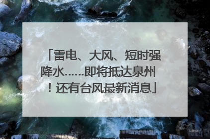 雷电、大风、短时强降水……即将抵达泉州！还有台风最新消息