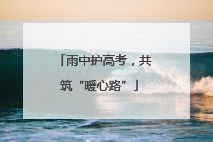 雨中护高考，共筑“暖心路”