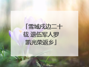 雪域戍边二十载 退伍军人罗凯光荣返乡