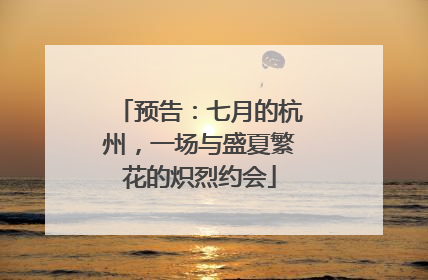 预告：七月的杭州，一场与盛夏繁花的炽烈约会