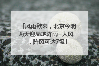 风雨欲来，北京今明两天迎局地阵雨+大风，阵风可达7级