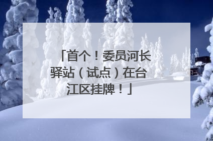 首个！委员河长驿站（试点）在台江区挂牌！