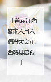 首届江西客家六月六晒谱大会江西赣县启幕