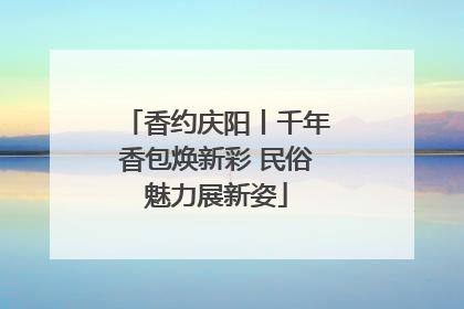香约庆阳丨千年香包焕新彩 民俗魅力展新姿