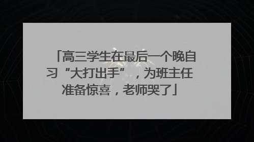 高三学生在最后一个晚自习“大打出手”，为班主任准备惊喜，老师哭了