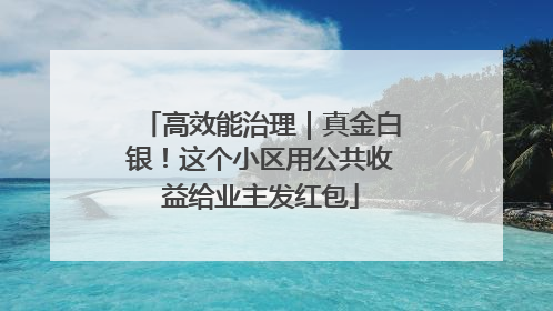 高效能治理｜真金白银！这个小区用公共收益给业主发红包