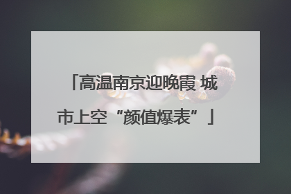 高温南京迎晚霞 城市上空“颜值爆表”