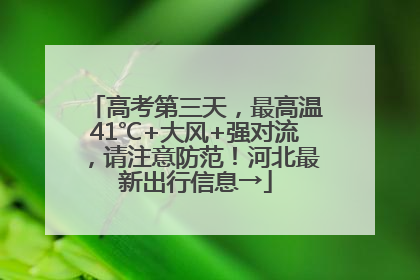 高考第三天，最高温41℃+大风+强对流，请注意防范！河北最新出行信息→