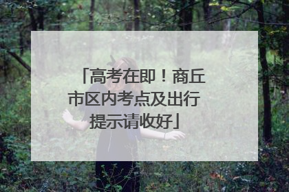 高考在即！商丘市区内考点及出行提示请收好