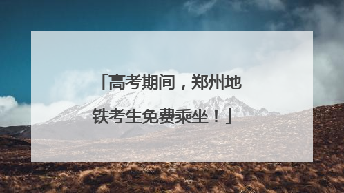 高考期间，郑州地铁考生免费乘坐！