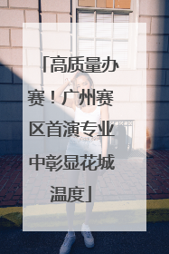 高质量办赛！广州赛区首演专业中彰显花城温度