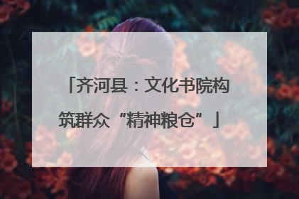 齐河县：文化书院构筑群众“精神粮仓”
