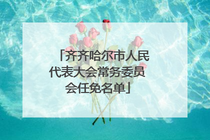 齐齐哈尔市人民代表大会常务委员会任免名单