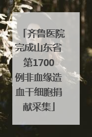 齐鲁医院完成山东省第1700例非血缘造血干细胞捐献采集