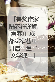 鲁奖作家陆春祥详解富春江 成都宽窄巷里开启一堂“文学课”