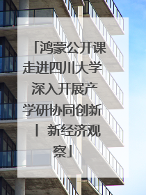 鸿蒙公开课走进四川大学 深入开展产学研协同创新丨 新经济观察