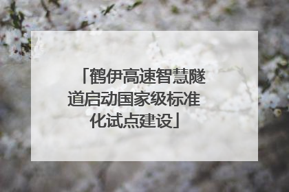 鹤伊高速智慧隧道启动国家级标准化试点建设