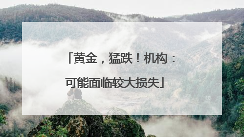黄金，猛跌！机构：可能面临较大损失