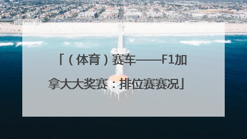 （体育）赛车——F1加拿大大奖赛：排位赛赛况