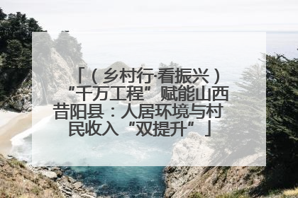 （乡村行·看振兴）“千万工程”赋能山西昔阳县：人居环境与村民收入“双提升”