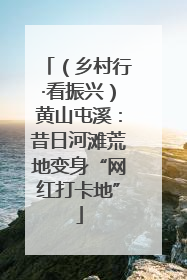 （乡村行·看振兴）黄山屯溪：昔日河滩荒地变身“网红打卡地”