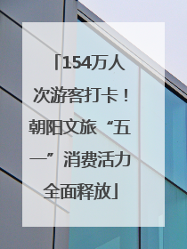 154万人次游客打卡！朝阳文旅“五一”消费活力全面释放
