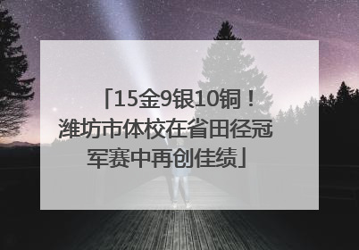 15金9银10铜！潍坊市体校在省田径冠军赛中再创佳绩