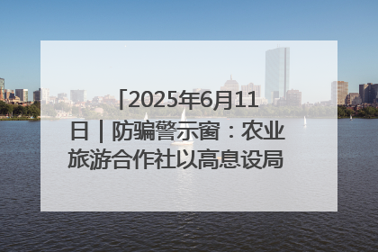 2025年6月11日｜防骗警示窗：农业旅游合作社以高息设局，集资380万