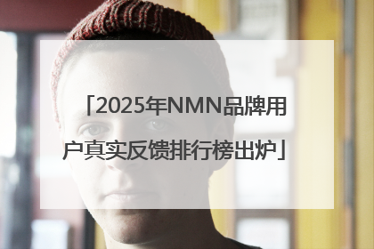 2025年NMN品牌用户真实反馈排行榜出炉