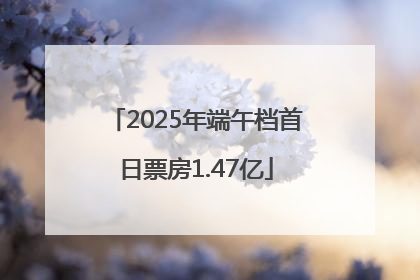 2025年端午档首日票房1.47亿