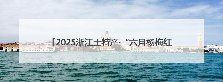 2025浙江土特产·“六月杨梅红”系列活动暨慈溪杨梅季活动启动
